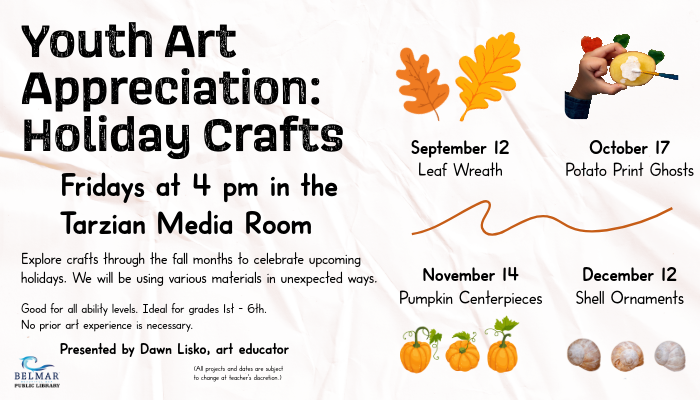 Youth Art Appreciation: Holiday Crafts Fridays at 4PM in the Tarzian Media Room Four dates are promoted, September 12, Leaf Wreath: October 17, Potato Print Ghosts; November 14, Pumpkin Centerpieces; December 12 Seashell ornaments with a graphic for each event.
